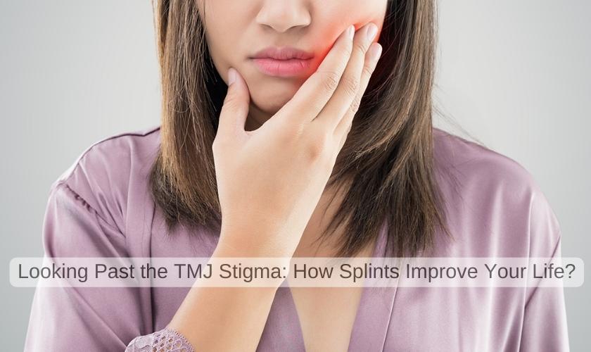 Looking Past the TMJ Stigma: How Splints Improve Your Life?